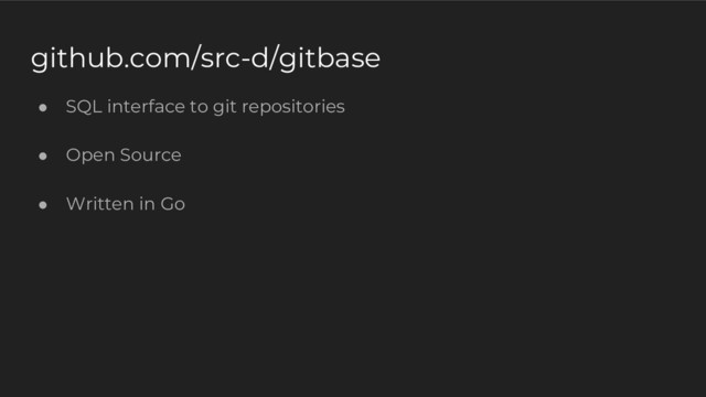 github.com/src-d/gitbase
● SQL interface to git repositories
● Open Source
● Written in Go
