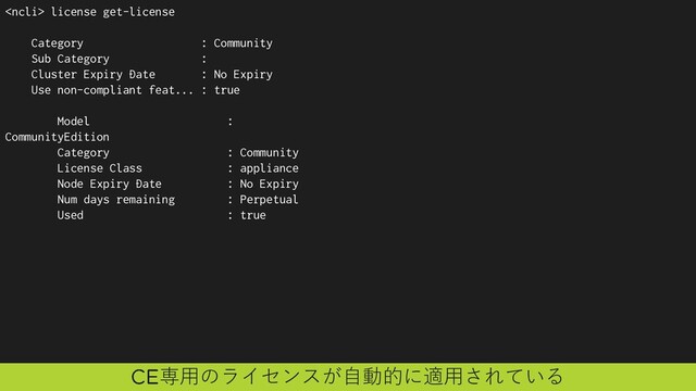  license get-license
Category : Community
Sub Category :
Cluster Expiry Date : No Expiry
Use non-compliant feat... : true
Model :
CommunityEdition
Category : Community
License Class : appliance
Node Expiry Date : No Expiry
Num days remaining : Perpetual
Used : true
専用のライセンスが自動的に適用されている
