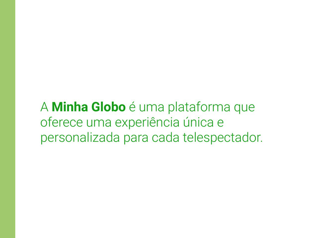 A Minha Globo é uma plataforma que
oferece uma experiência única e
personalizada para cada telespectador.
