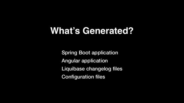 What’s Generated?
Spring Boot application
Angular application
Liquibase changelog ﬁles
Conﬁguration ﬁles
