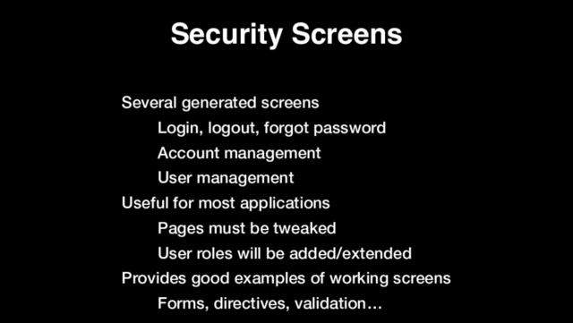Security Screens
Several generated screens
Login, logout, forgot password
Account management
User management
Useful for most applications
Pages must be tweaked
User roles will be added/extended
Provides good examples of working screens
Forms, directives, validation…

