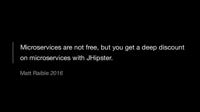 Microservices are not free, but you get a deep discount
on microservices with JHipster.
Matt Raible 2016
