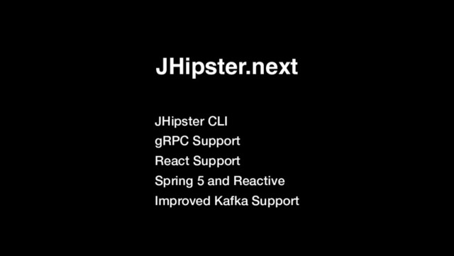 JHipster.next
JHipster CLI
gRPC Support
React Support
Spring 5 and Reactive
Improved Kafka Support
