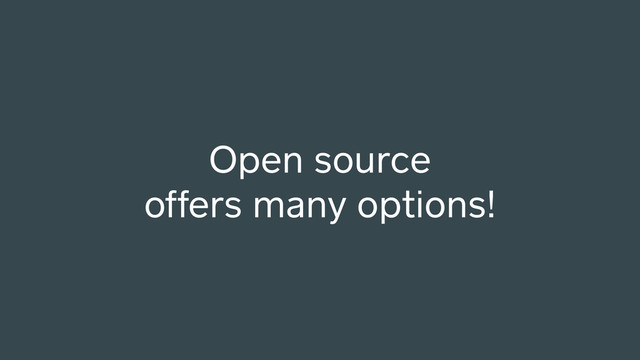 Open source
offers many options!
