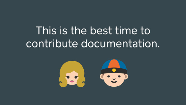 This is the best time to
contribute documentation.

