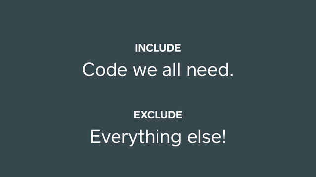INCLUDE
Code we all need.
EXCLUDE
Everything else!
