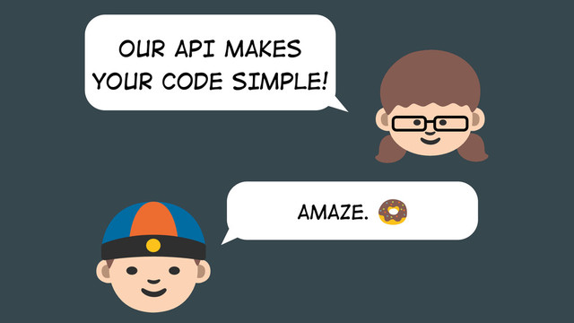 OUR API MAKES
YOUR CODE SIMPLE!
AMAZE.
