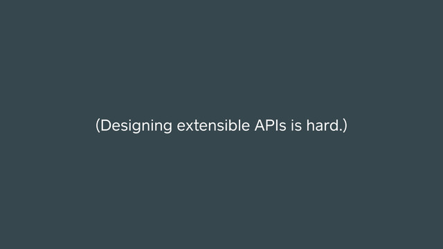 (Designing extensible APIs is hard.)
