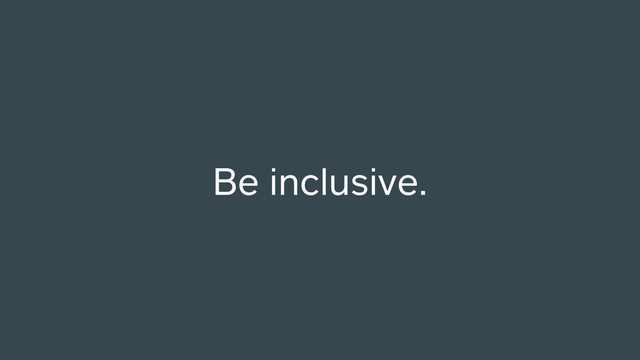 Be inclusive.
