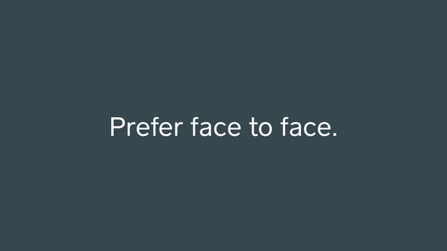 Prefer face to face.

