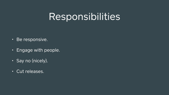 • Be responsive.
• Engage with people.
• Say no (nicely).
• Cut releases.
Responsibilities
