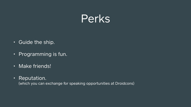 • Guide the ship.
• Programming is fun.
• Make friends!
• Reputation. 
(which you can exchange for speaking opportunities at Droidcons)
Perks
