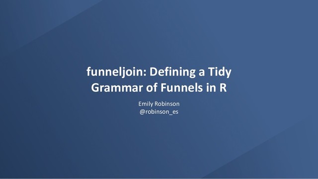 funneljoin: Defining a Tidy
Grammar of Funnels in R
Emily Robinson
@robinson_es
