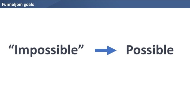 Funneljoin goals
“Impossible” Possible

