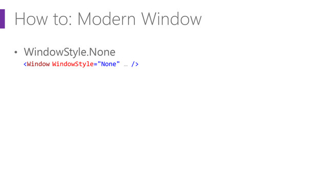 How to: Modern Window
• WindowStyle.None

