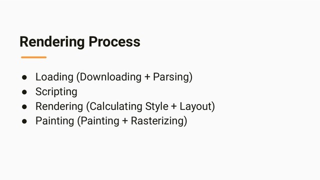 Rendering Process
● Loading (Downloading + Parsing)
● Scripting
● Rendering (Calculating Style + Layout)
● Painting (Painting + Rasterizing)
