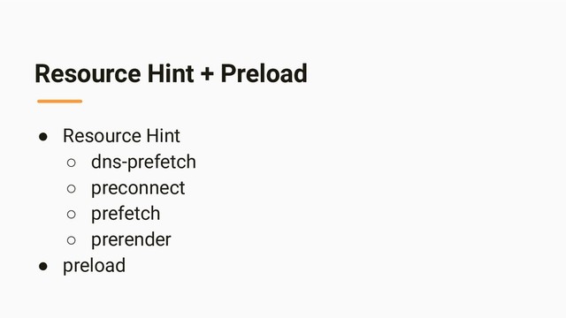 Resource Hint + Preload
● Resource Hint
○ dns-prefetch
○ preconnect
○ prefetch
○ prerender
● preload
