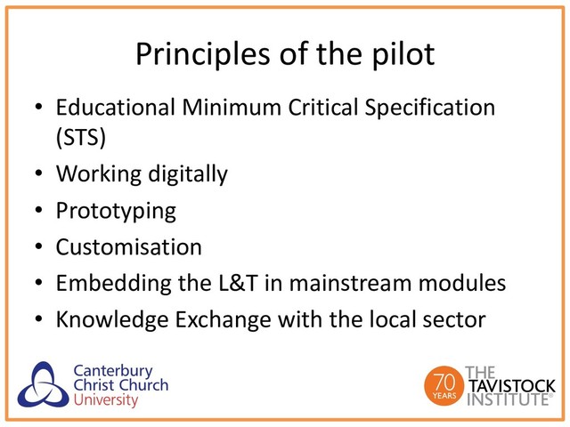 Principles of the pilot
• Educational Minimum Critical Specification
(STS)
• Working digitally
• Prototyping
• Customisation
• Embedding the L&T in mainstream modules
• Knowledge Exchange with the local sector
