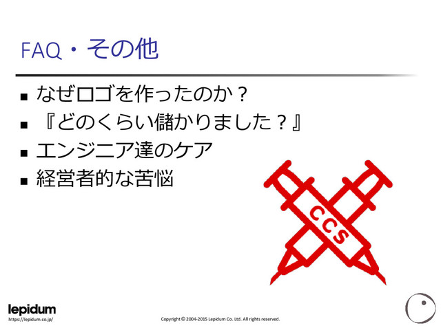 Copyright © 2004-2015 Lepidum Co. Ltd. All rights reserved.
https://lepidum.co.jp/
FAQ・その他

なぜロゴを作ったのか？

『どのくらい儲かりました？』

エンジニア達のケア

経営者的な苦悩
