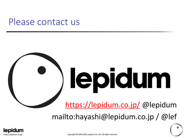 Copyright © 2004-2015 Lepidum Co. Ltd. All rights reserved.
https://lepidum.co.jp/
Please contact us
https://lepidum.co.jp/ @lepidum
mailto:hayashi@lepidum.co.jp / @lef
