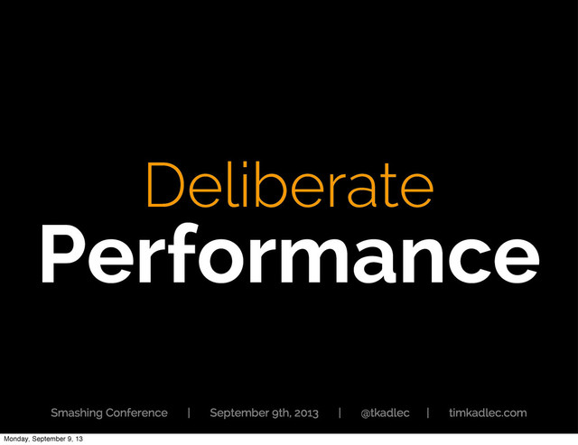 Deliberate
Performance
Smashing Conference | September 9th, 2013 | @tkadlec | timkadlec.com
Monday, September 9, 13
