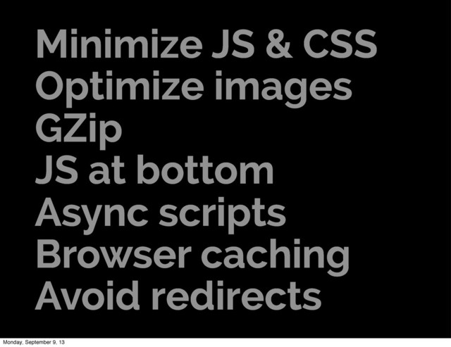 Minimize JS & CSS
Optimize images
GZip
JS at bottom
Async scripts
Browser caching
Avoid redirects
Monday, September 9, 13
