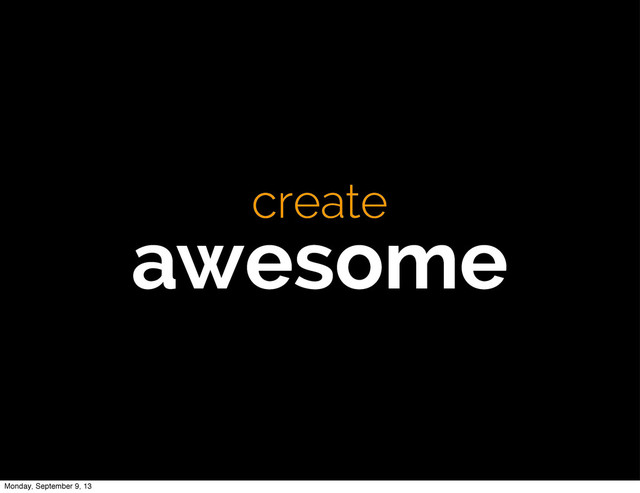 create
awesome
Monday, September 9, 13
