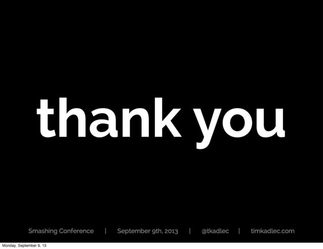 thank you
Smashing Conference | September 9th, 2013 | @tkadlec | timkadlec.com
Monday, September 9, 13

