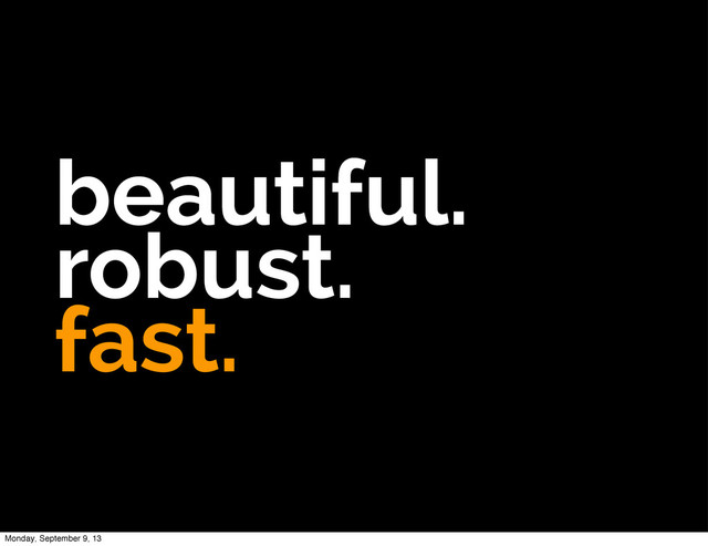 beautiful.
robust.
fast.
Monday, September 9, 13
