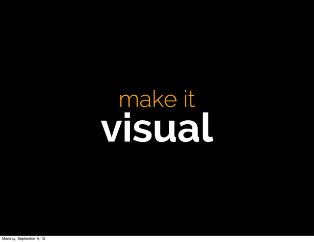 make it
visual
Monday, September 9, 13

