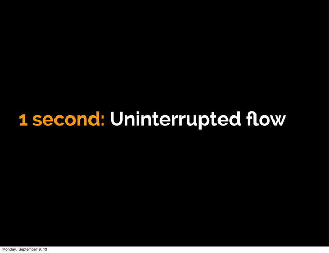 1 second: Uninterrupted ﬂow
Monday, September 9, 13
