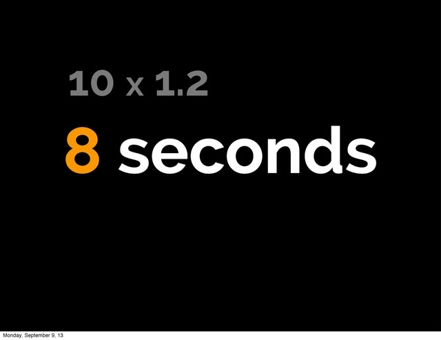 8 seconds
10 x 1.2
Monday, September 9, 13
