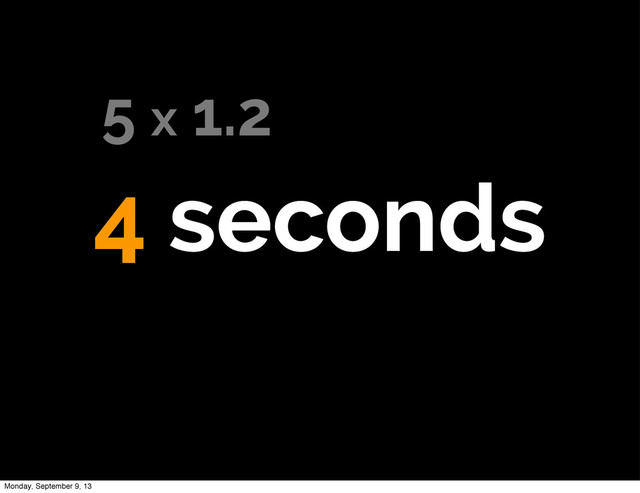4 seconds
5 x 1.2
Monday, September 9, 13
