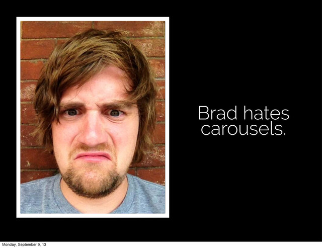Brad hates
carousels.
Monday, September 9, 13
