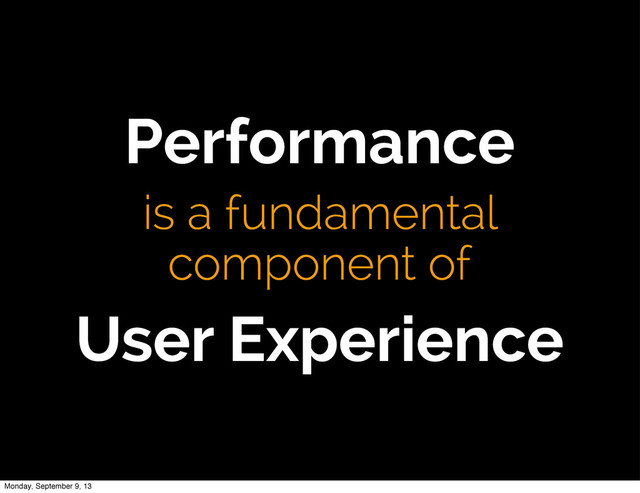 Performance
is a fundamental
component of
User Experience
Monday, September 9, 13
