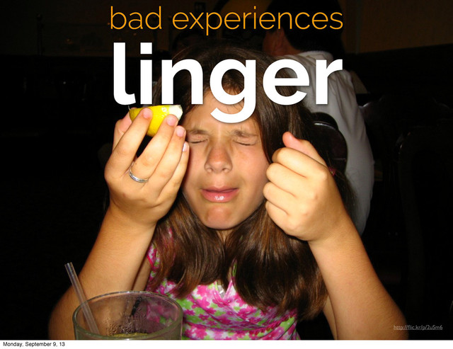 bad experiences
linger
http://ﬂic.kr/p/2uSm6
Monday, September 9, 13
