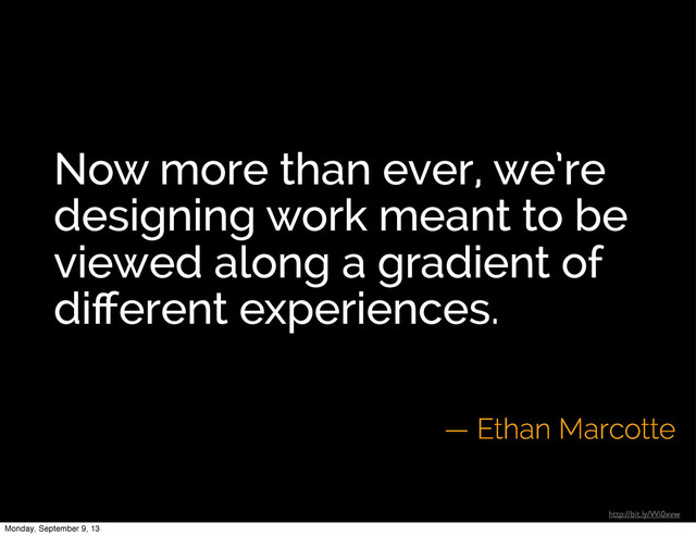 Now more than ever, we’re
designing work meant to be
viewed along a gradient of
diﬀerent experiences.
— Ethan Marcotte
http://bit.ly/Wi0xvw
Monday, September 9, 13
