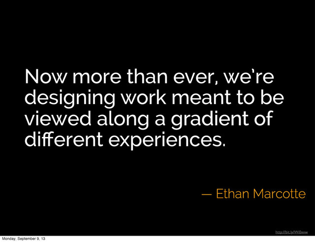 Now more than ever, we’re
designing work meant to be
viewed along a gradient of
diﬀerent experiences.
— Ethan Marcotte
http://bit.ly/Wi0xvw
Now more than ever, we’re
designing work meant to be
viewed along a gradient of
diﬀerent experiences.
gradient of
diﬀerent experiences
Monday, September 9, 13

