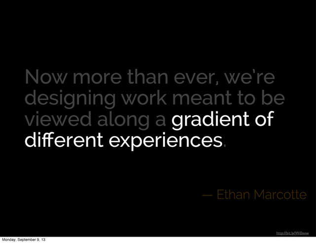 Now more than ever, we’re
designing work meant to be
viewed along a gradient of
diﬀerent experiences.
— Ethan Marcotte
http://bit.ly/Wi0xvw
Now more than ever, we’re
designing work meant to be
viewed along a gradient of
diﬀerent experiences.
gradient of
diﬀerent experiences
Monday, September 9, 13
