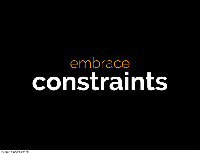 embrace
constraints
Monday, September 9, 13
