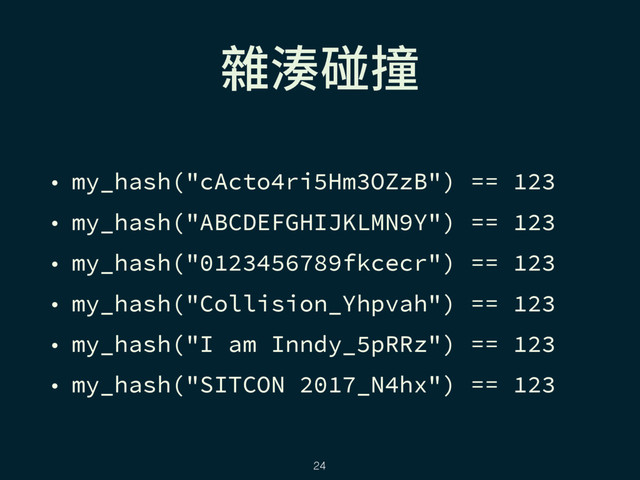 ꧹廔焥中
• my_hash("cActo4ri5Hm3OZzB") == 123
• my_hash("ABCDEFGHIJKLMN9Y") == 123
• my_hash("0123456789fkcecr") == 123
• my_hash("Collision_Yhpvah") == 123
• my_hash("I am Inndy_5pRRz") == 123
• my_hash("SITCON 2017_N4hx") == 123
24
