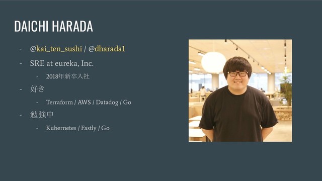 DAICHI HARADA
- @kai_ten_sushi / @dharada1
- SRE at eureka, Inc.
- 2018
年新卒入社
-
好き
- Terraform / AWS / Datadog / Go
-
勉強中
- Kubernetes / Fastly / Go
