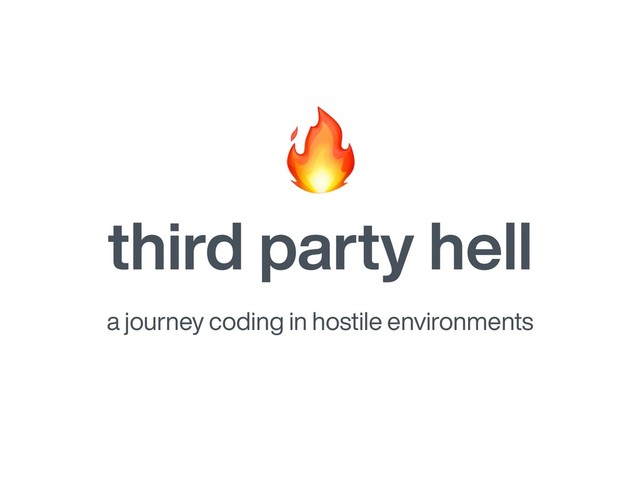 third party hell
a journey coding in hostile environments

