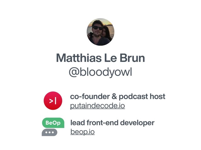 Matthias Le Brun
@bloodyowl
lead front-end developer
beop.io
co-founder & podcast host
putaindecode.io
