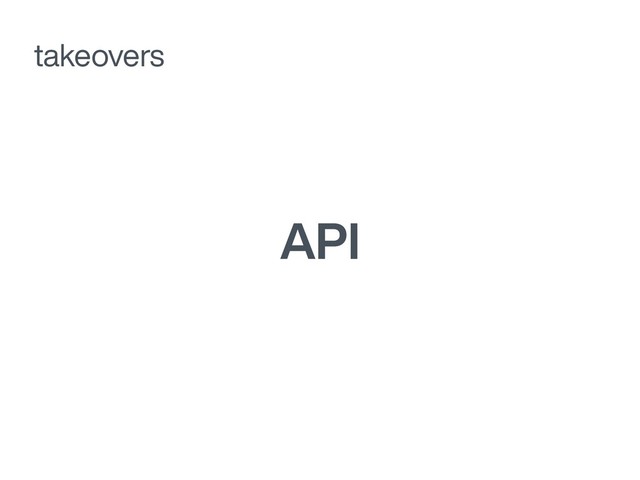 API
takeovers
