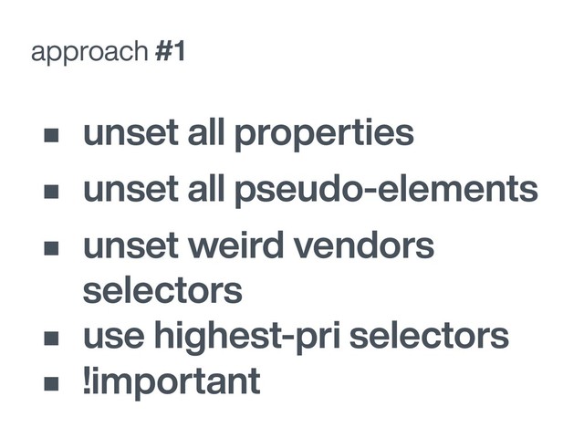 approach #1
• unset all properties
• unset all pseudo-elements
• unset weird vendors
selectors
• use highest-pri selectors
• !important
