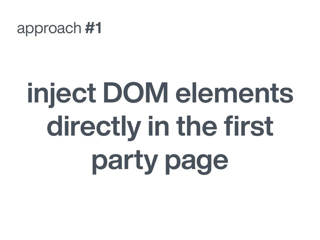 approach #1
inject DOM elements
directly in the ﬁrst
party page
