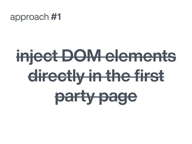 approach #1
inject DOM elements
directly in the ﬁrst
party page
