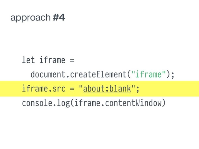 approach #4
let iframe =
document.createElement("iframe");
iframe.src = "about:blank";
console.log(iframe.contentWindow)
