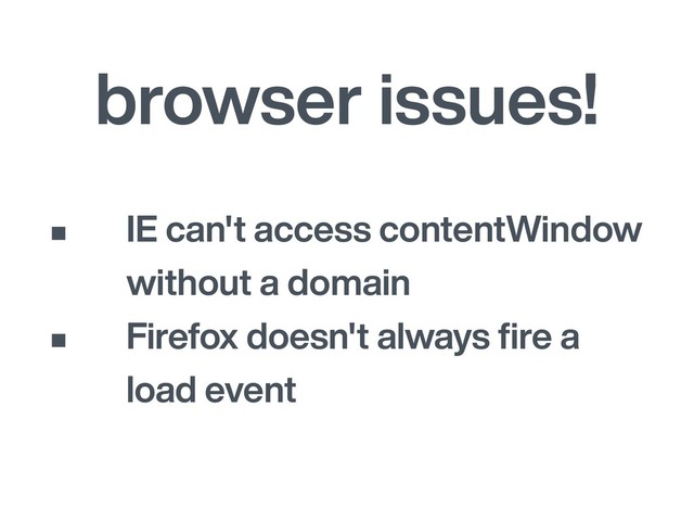 browser issues!
• IE can't access contentWindow
without a domain
• Firefox doesn't always ﬁre a
load event
